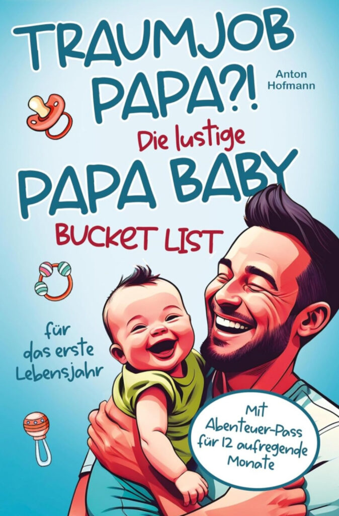 Traumjob Papa?! Die lustige Papa Baby Bucket List für das erste Lebensjahr – Anton Hoffmann