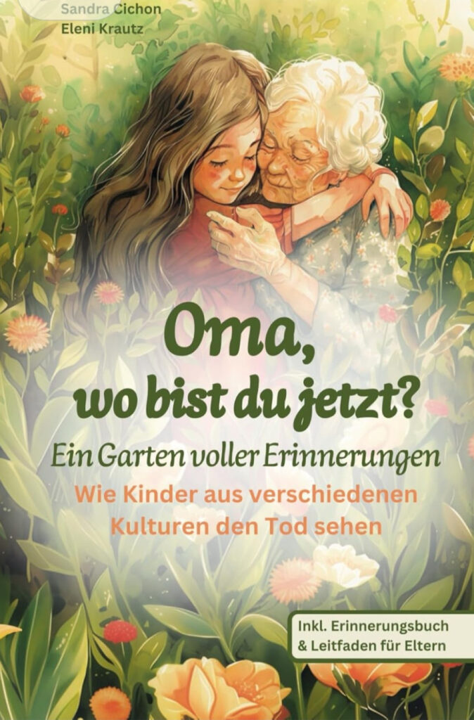 Oma, wo bist du jetzt? Ein Garten voller Erinnerungen. Wie Kinder aus verschiedenen Kulturen den Tod sehen – Sandra Cichon, Eleni Krautz