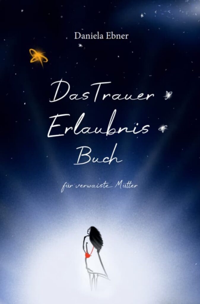 Das Trauer Erlaubnis Buch für verwaiste Mütter – Daniela Ebner